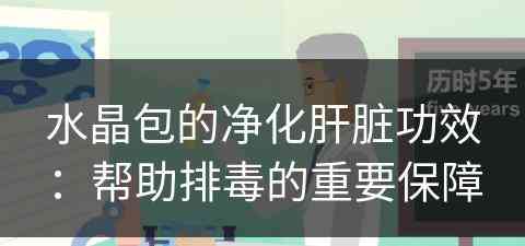 水晶包的净化肝脏功效：帮助排毒的重要保障